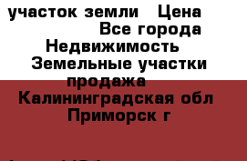 участок земли › Цена ­ 2 700 000 - Все города Недвижимость » Земельные участки продажа   . Калининградская обл.,Приморск г.